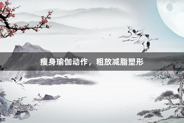 瘦身瑜伽动作,粗放减脂塑形